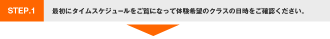 ステップ1.最初にタイムスケジュールをご覧になって体験希望のクラスの日時をご確認ください。